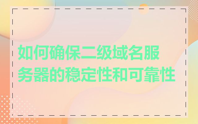 如何确保二级域名服务器的稳定性和可靠性