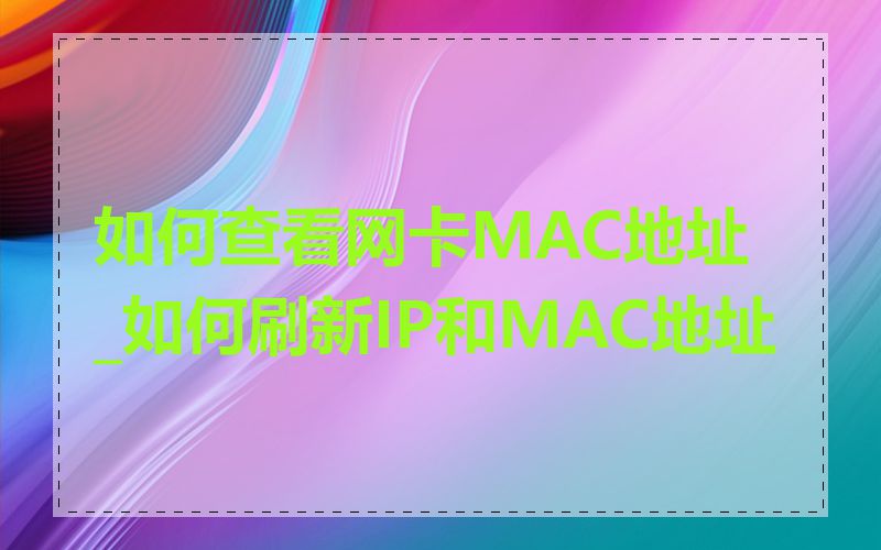 如何查看网卡MAC地址_如何刷新IP和MAC地址