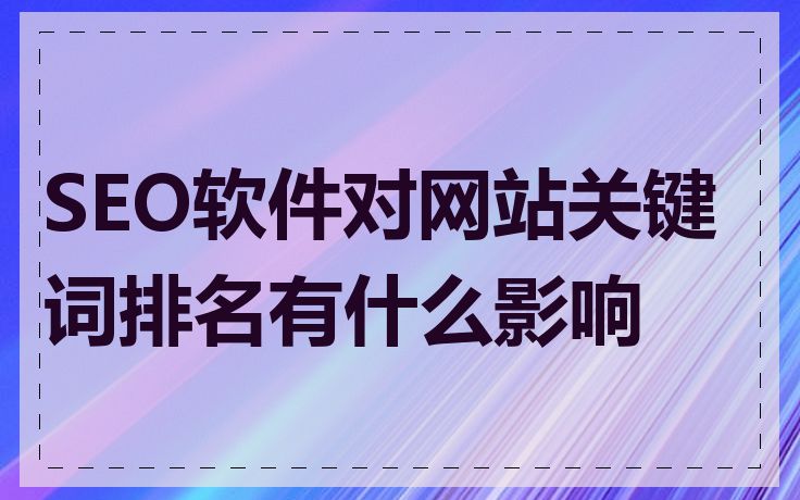 SEO软件对网站关键词排名有什么影响