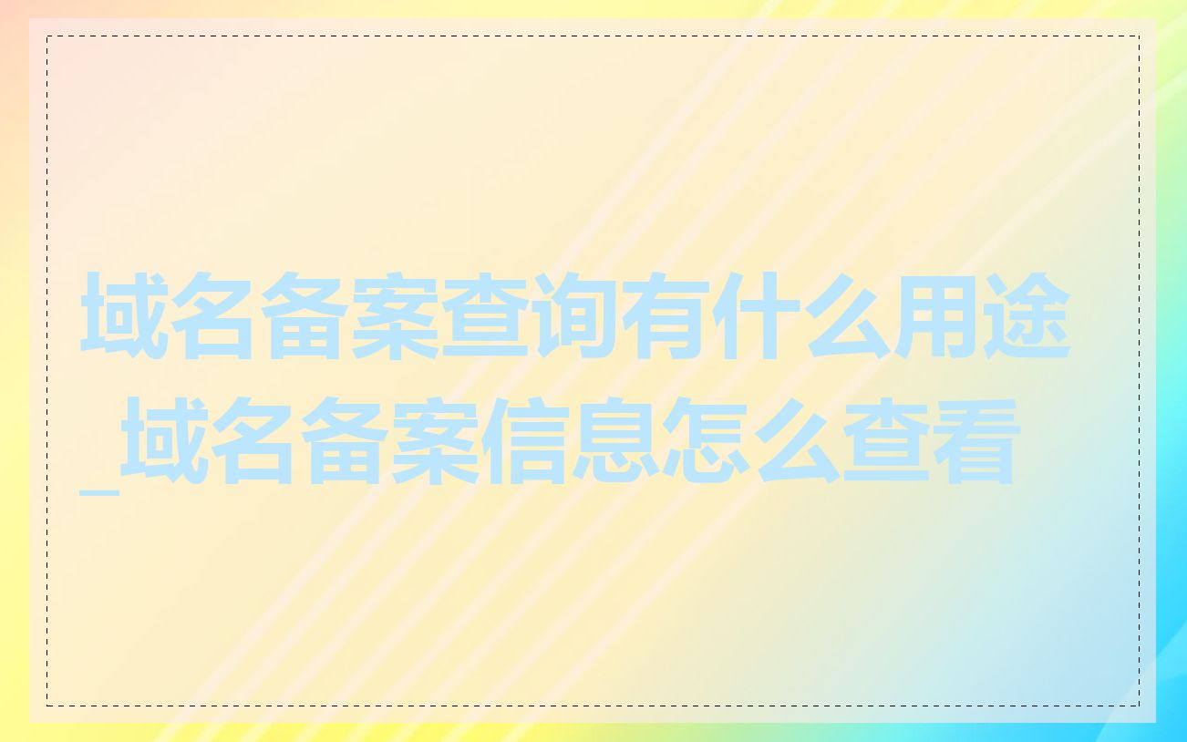 域名备案查询有什么用途_域名备案信息怎么查看