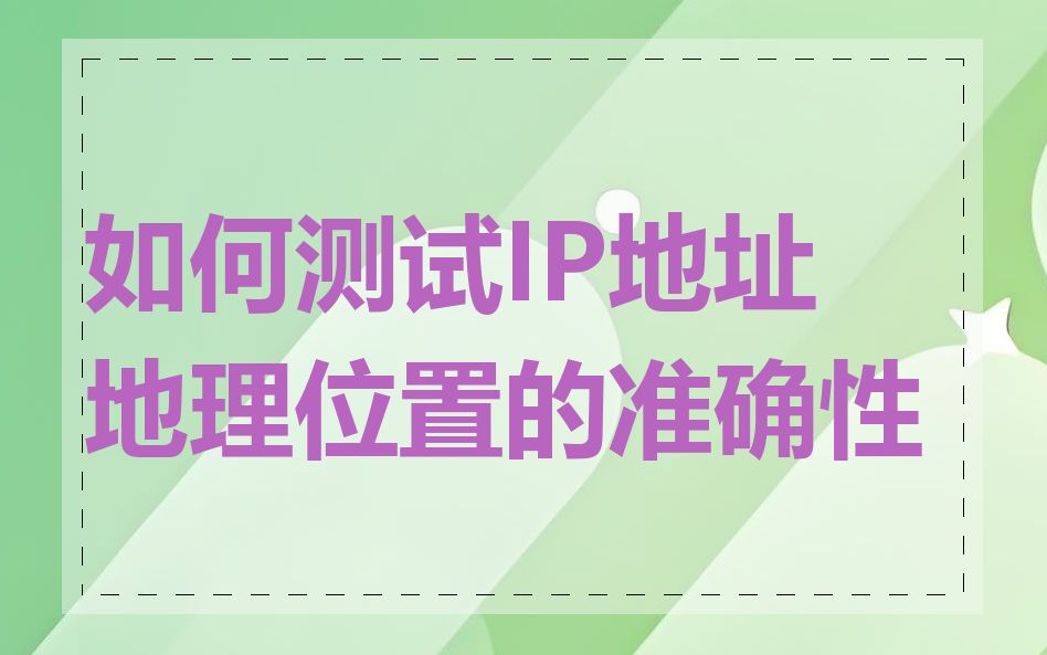 如何测试IP地址地理位置的准确性