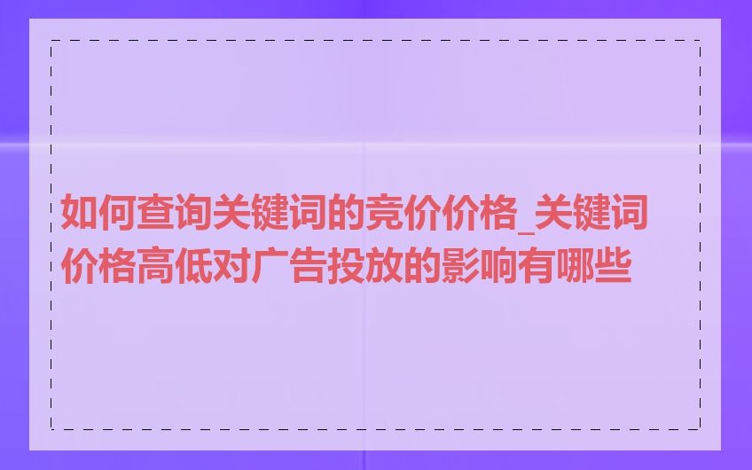 如何查询关键词的竞价价格_关键词价格高低对广告投放的影响有哪些