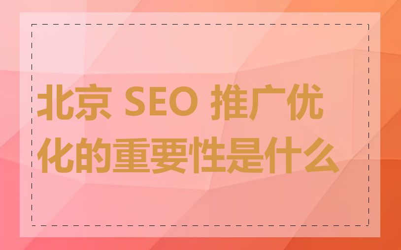 北京 SEO 推广优化的重要性是什么