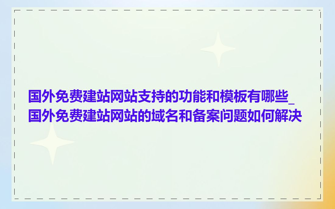 国外免费建站网站支持的功能和模板有哪些_国外免费建站网站的域名和备案问题如何解决