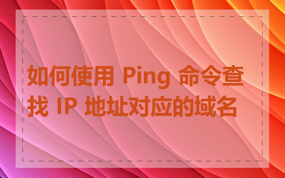 如何使用 Ping 命令查找 IP 地址对应的域名