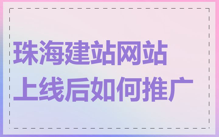 珠海建站网站上线后如何推广