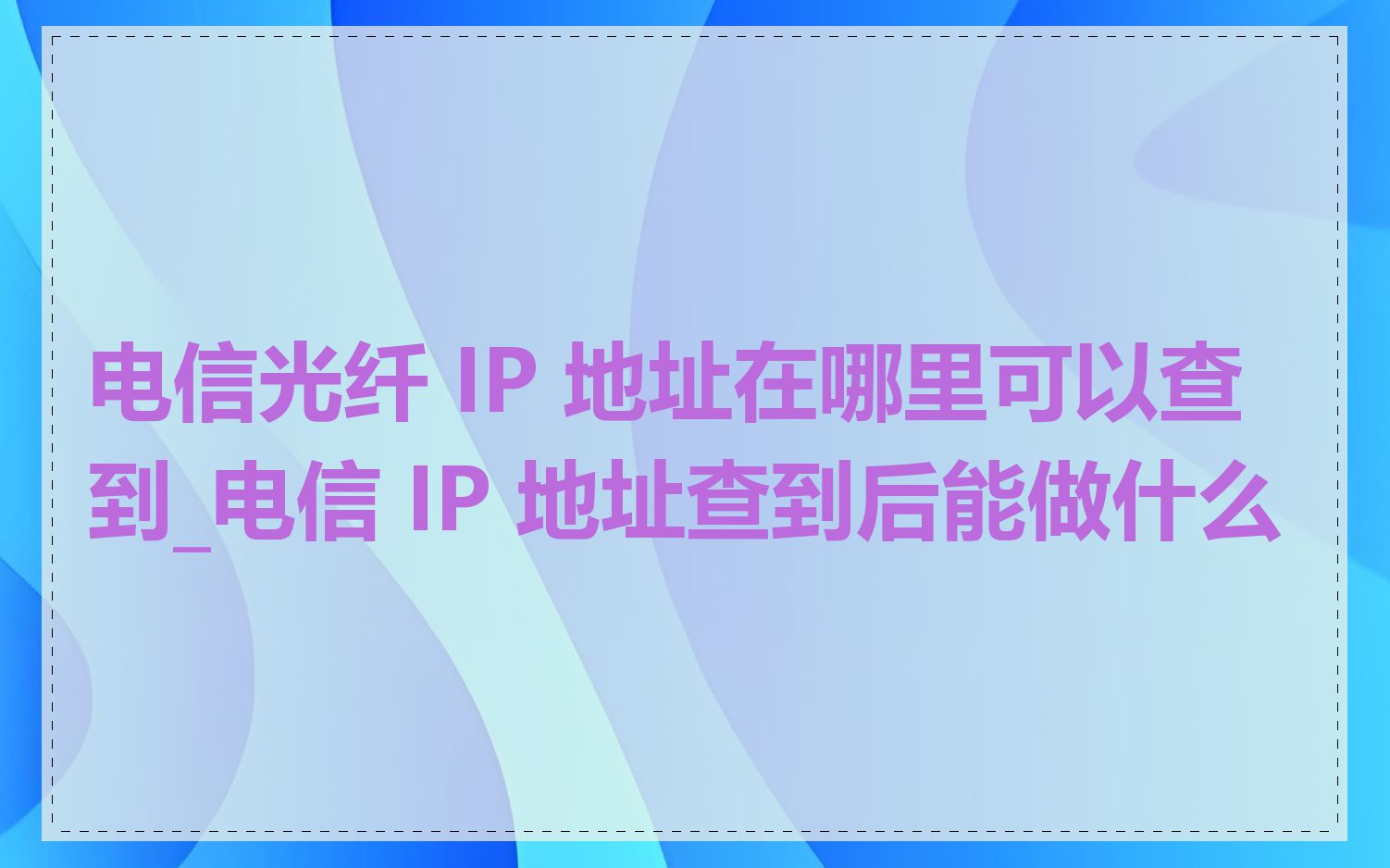 电信光纤 IP 地址在哪里可以查到_电信 IP 地址查到后能做什么