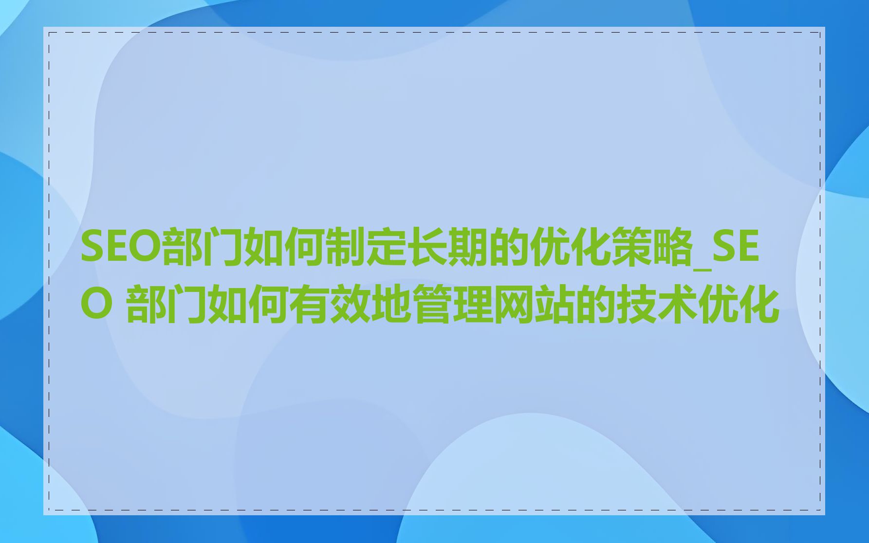 SEO部门如何制定长期的优化策略_SEO 部门如何有效地管理网站的技术优化