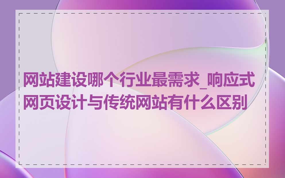 网站建设哪个行业最需求_响应式网页设计与传统网站有什么区别