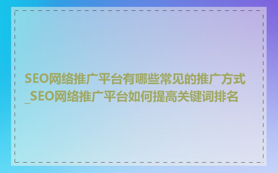 SEO网络推广平台有哪些常见的推广方式_SEO网络推广平台如何提高关键词排名