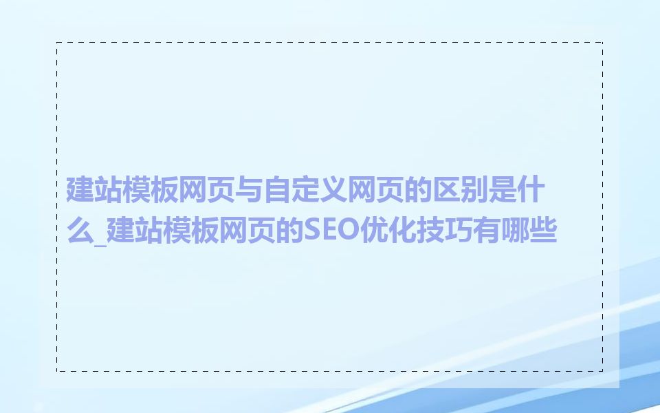 建站模板网页与自定义网页的区别是什么_建站模板网页的SEO优化技巧有哪些