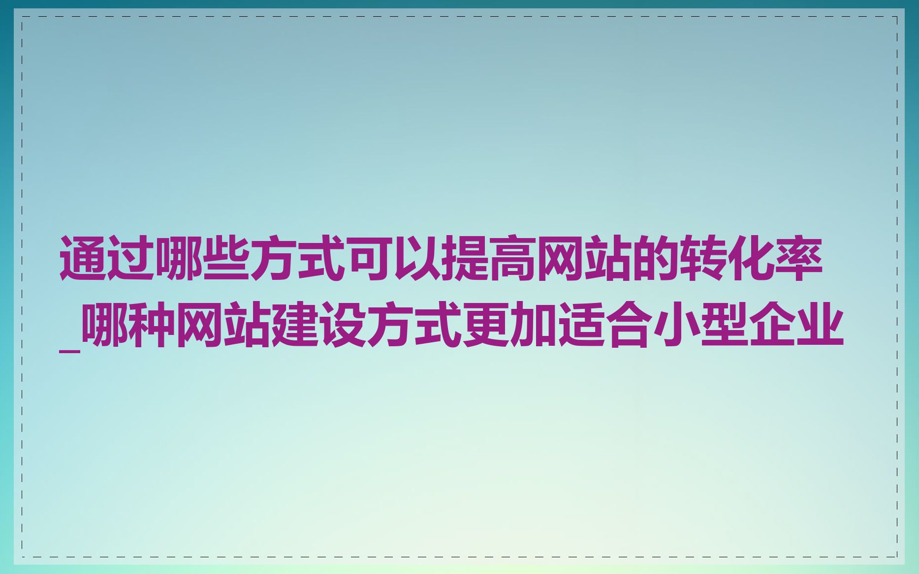 通过哪些方式可以提高网站的转化率_哪种网站建设方式更加适合小型企业