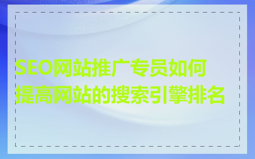 SEO网站推广专员如何提高网站的搜索引擎排名