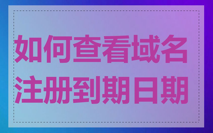 如何查看域名注册到期日期