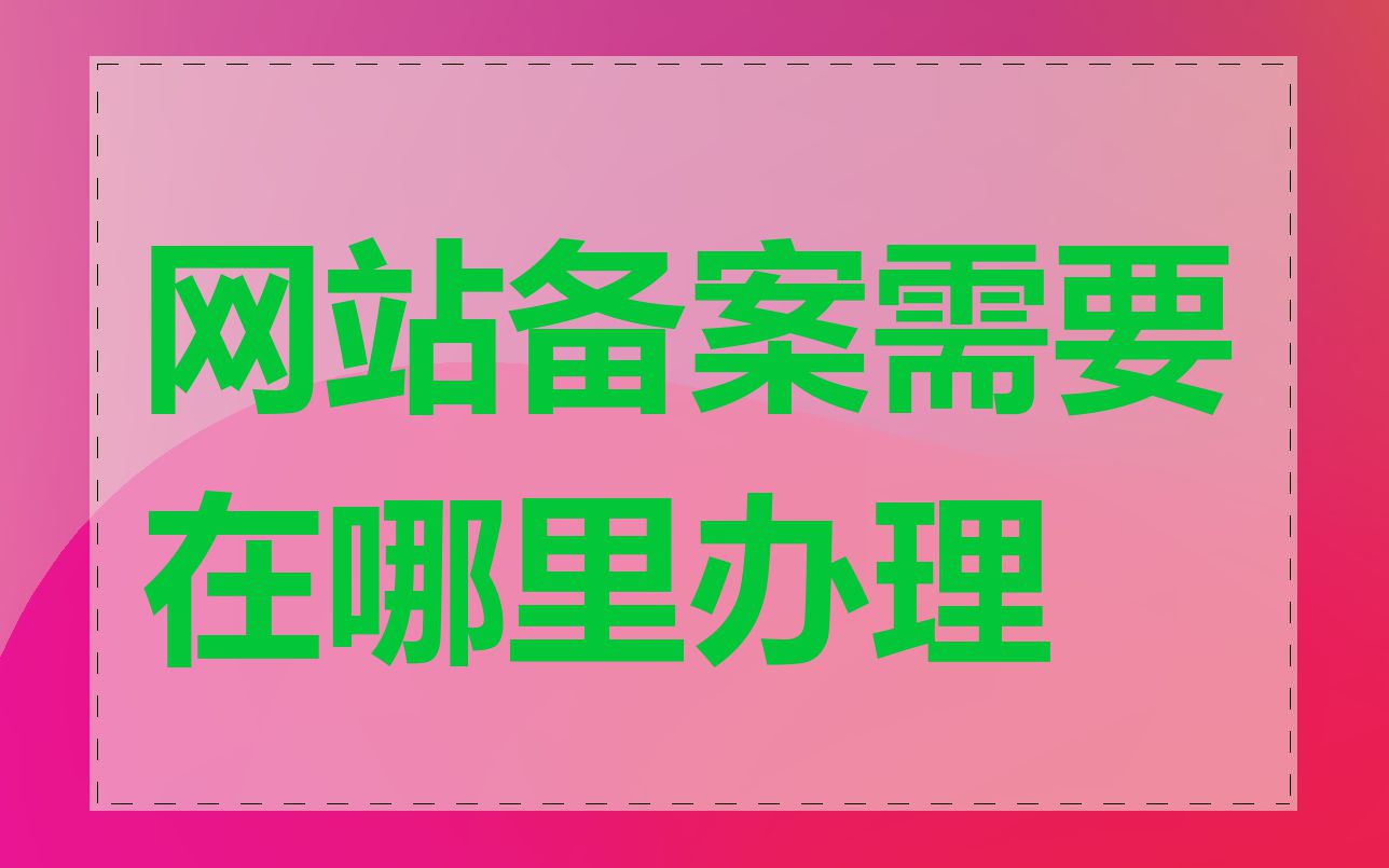 网站备案需要在哪里办理