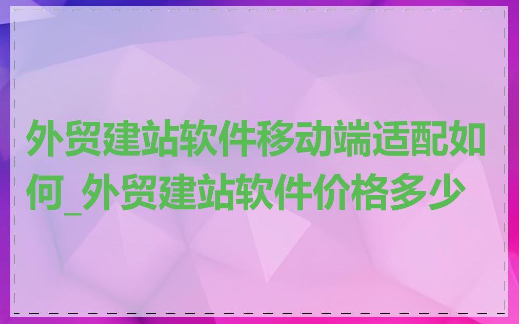 外贸建站软件移动端适配如何_外贸建站软件价格多少