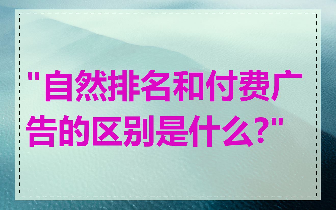 "自然排名和付费广告的区别是什么?"