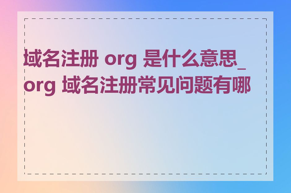 域名注册 org 是什么意思_org 域名注册常见问题有哪些