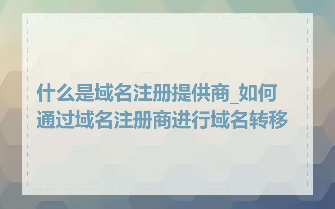 什么是域名注册提供商_如何通过域名注册商进行域名转移