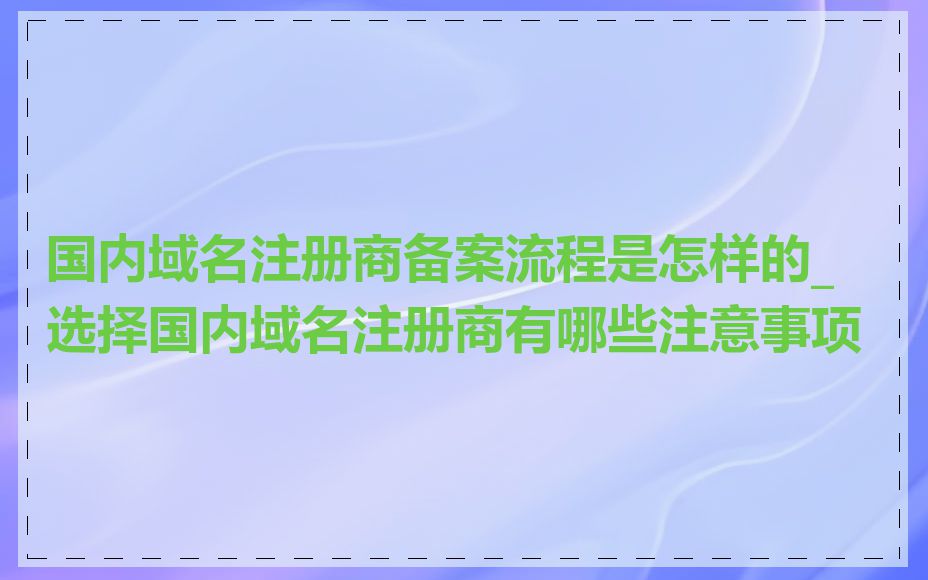 国内域名注册商备案流程是怎样的_选择国内域名注册商有哪些注意事项