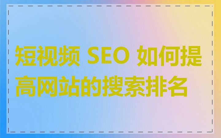 短视频 SEO 如何提高网站的搜索排名