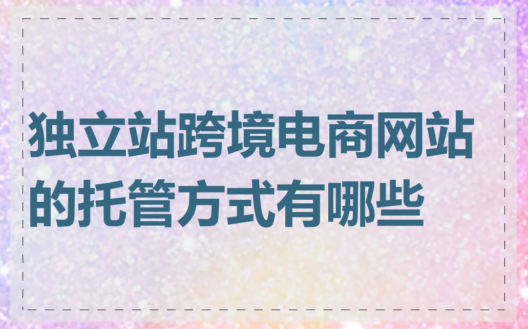 独立站跨境电商网站的托管方式有哪些