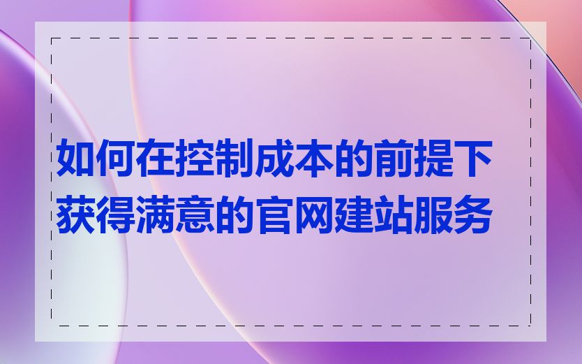 如何在控制成本的前提下获得满意的官网建站服务