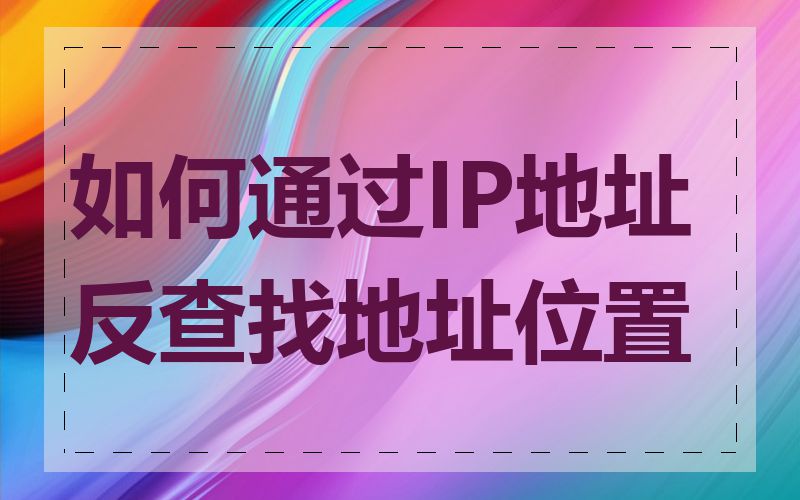 如何通过IP地址反查找地址位置