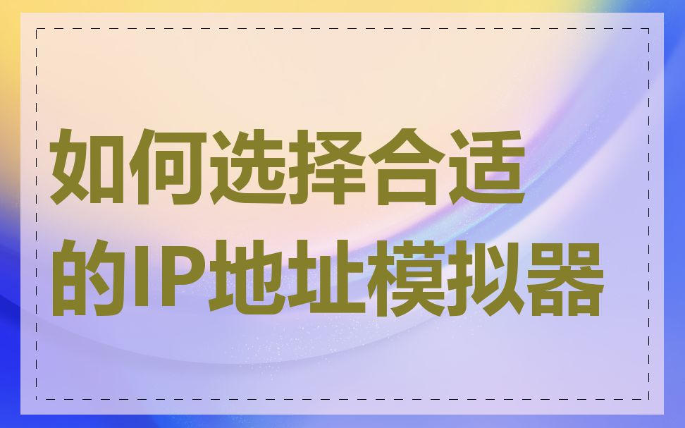 如何选择合适的IP地址模拟器