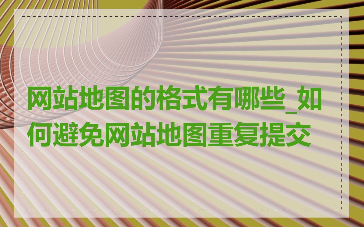 网站地图的格式有哪些_如何避免网站地图重复提交