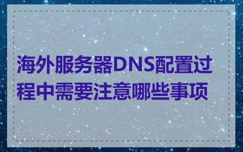 海外服务器DNS配置过程中需要注意哪些事项