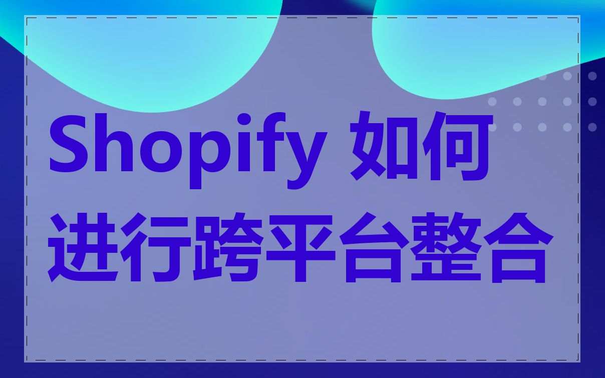 Shopify 如何进行跨平台整合