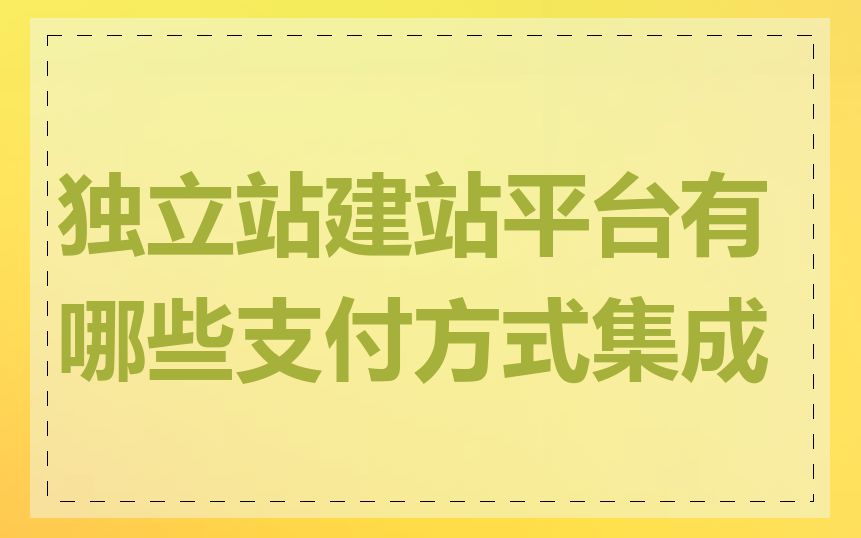 独立站建站平台有哪些支付方式集成