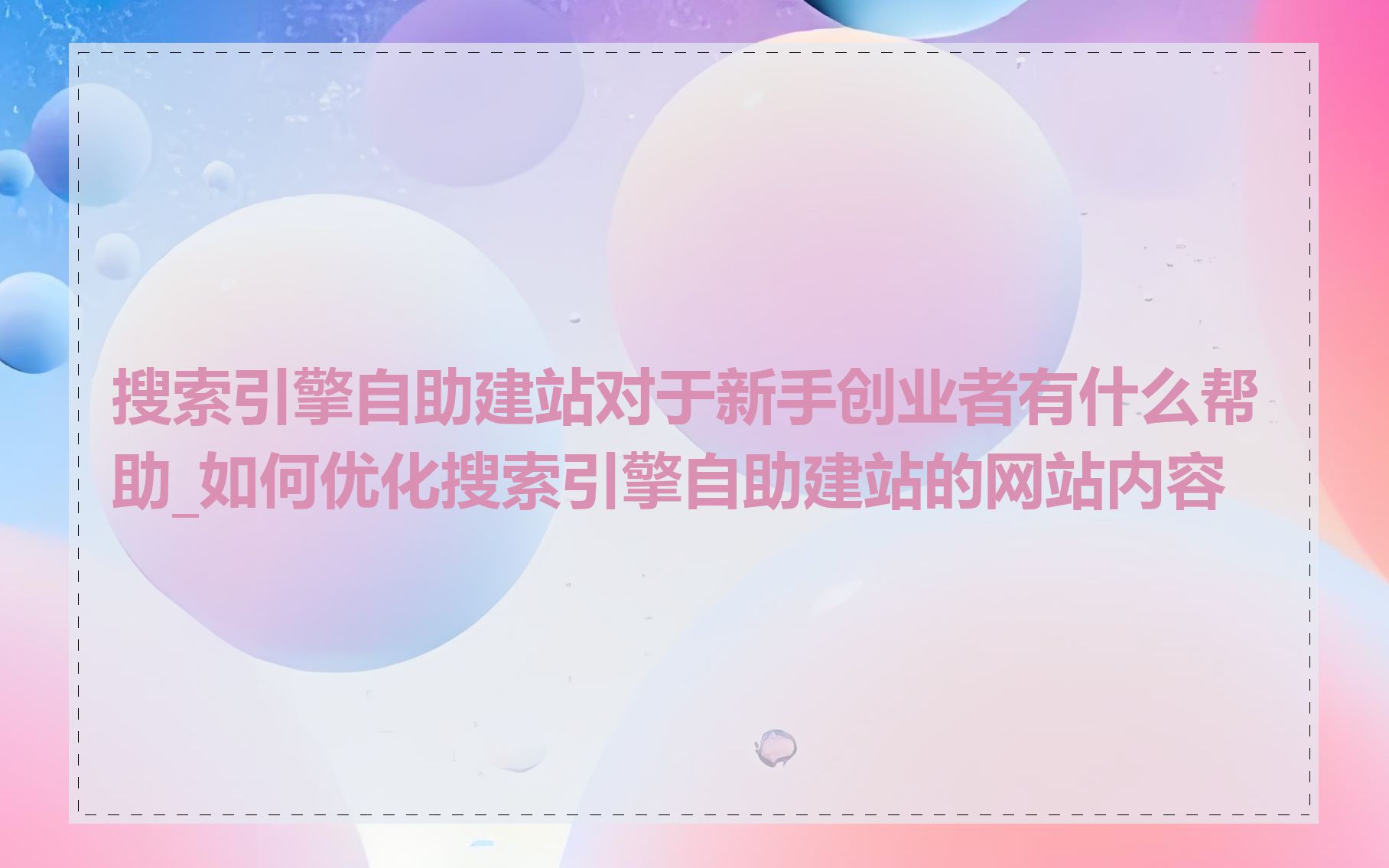 搜索引擎自助建站对于新手创业者有什么帮助_如何优化搜索引擎自助建站的网站内容