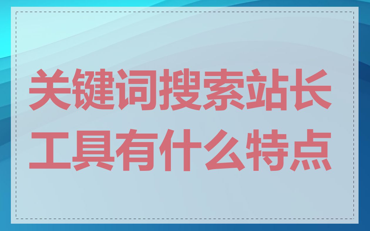 关键词搜索站长工具有什么特点