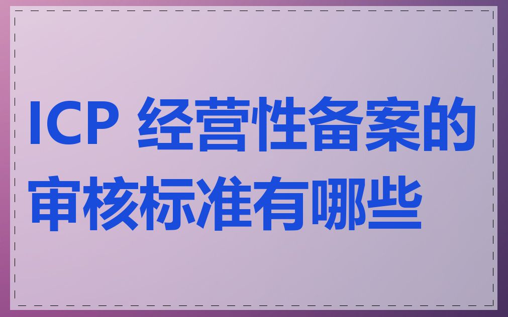 ICP 经营性备案的审核标准有哪些