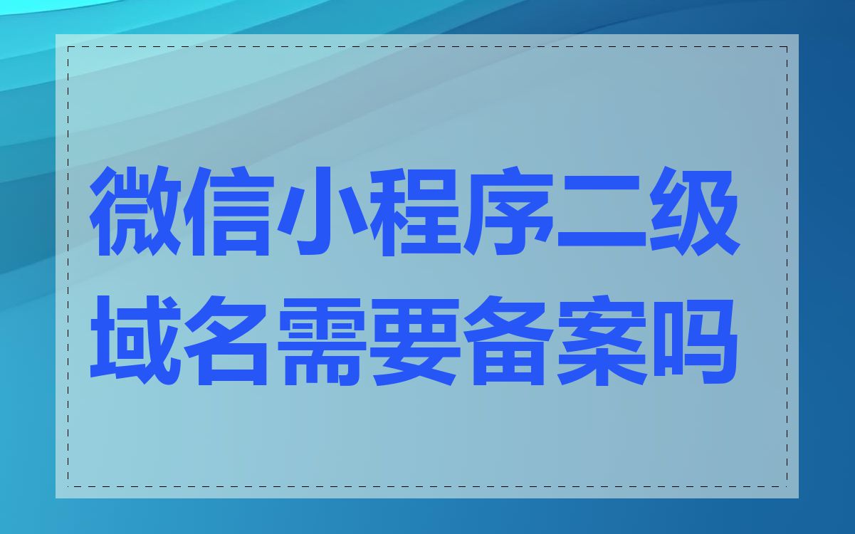 微信小程序二级域名需要备案吗