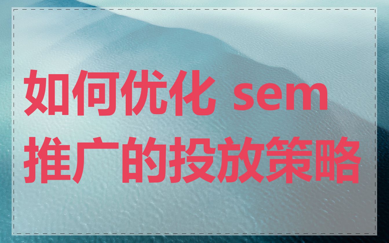 如何优化 sem 推广的投放策略