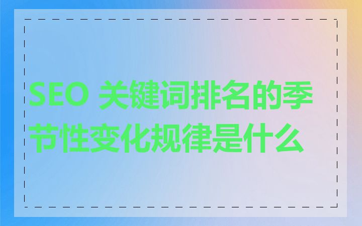 SEO 关键词排名的季节性变化规律是什么