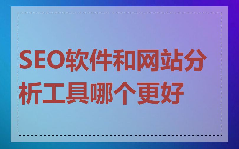 SEO软件和网站分析工具哪个更好