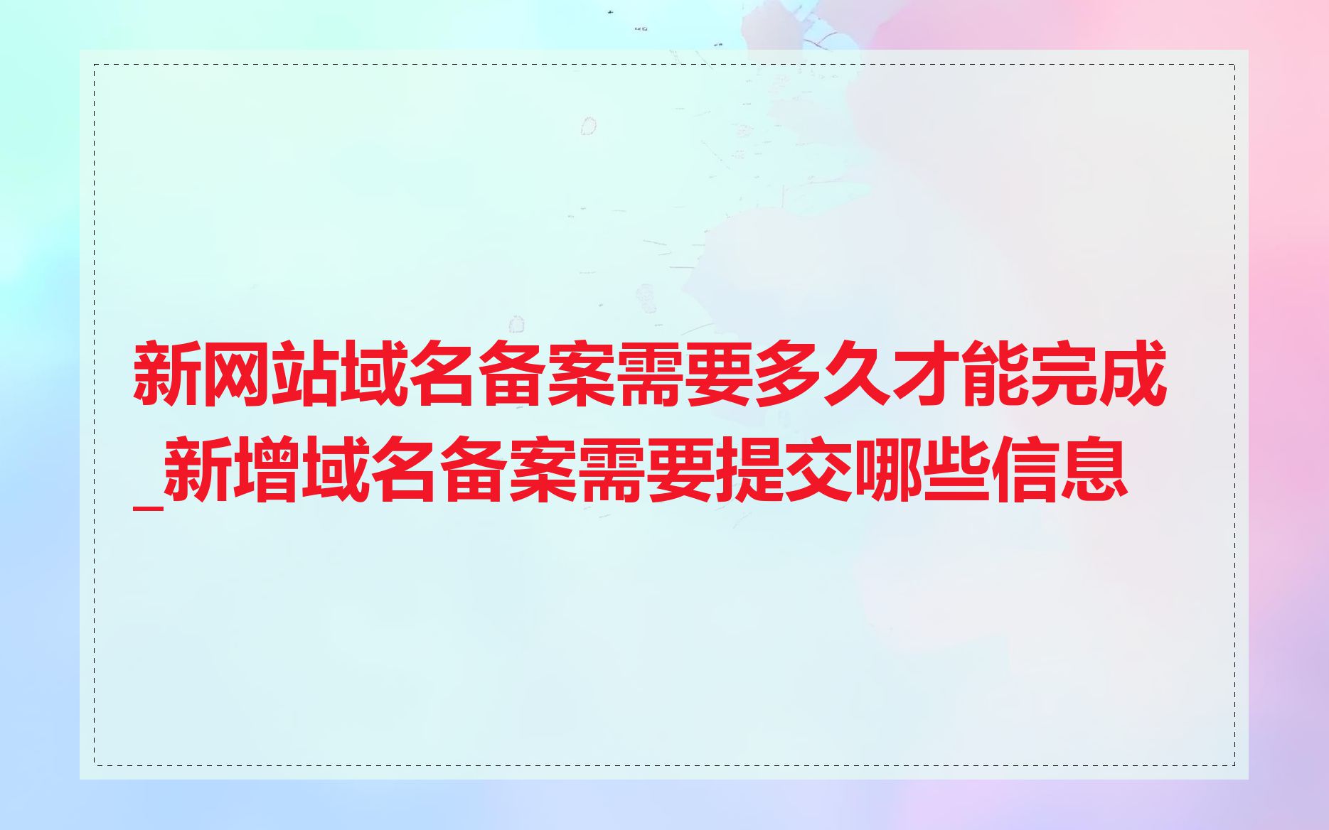 新网站域名备案需要多久才能完成_新增域名备案需要提交哪些信息