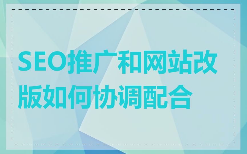 SEO推广和网站改版如何协调配合