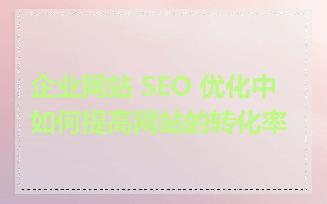 企业网站 SEO 优化中如何提高网站的转化率