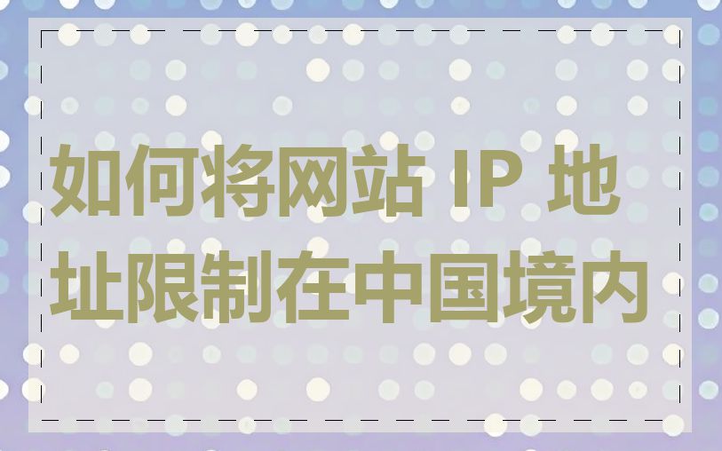 如何将网站 IP 地址限制在中国境内