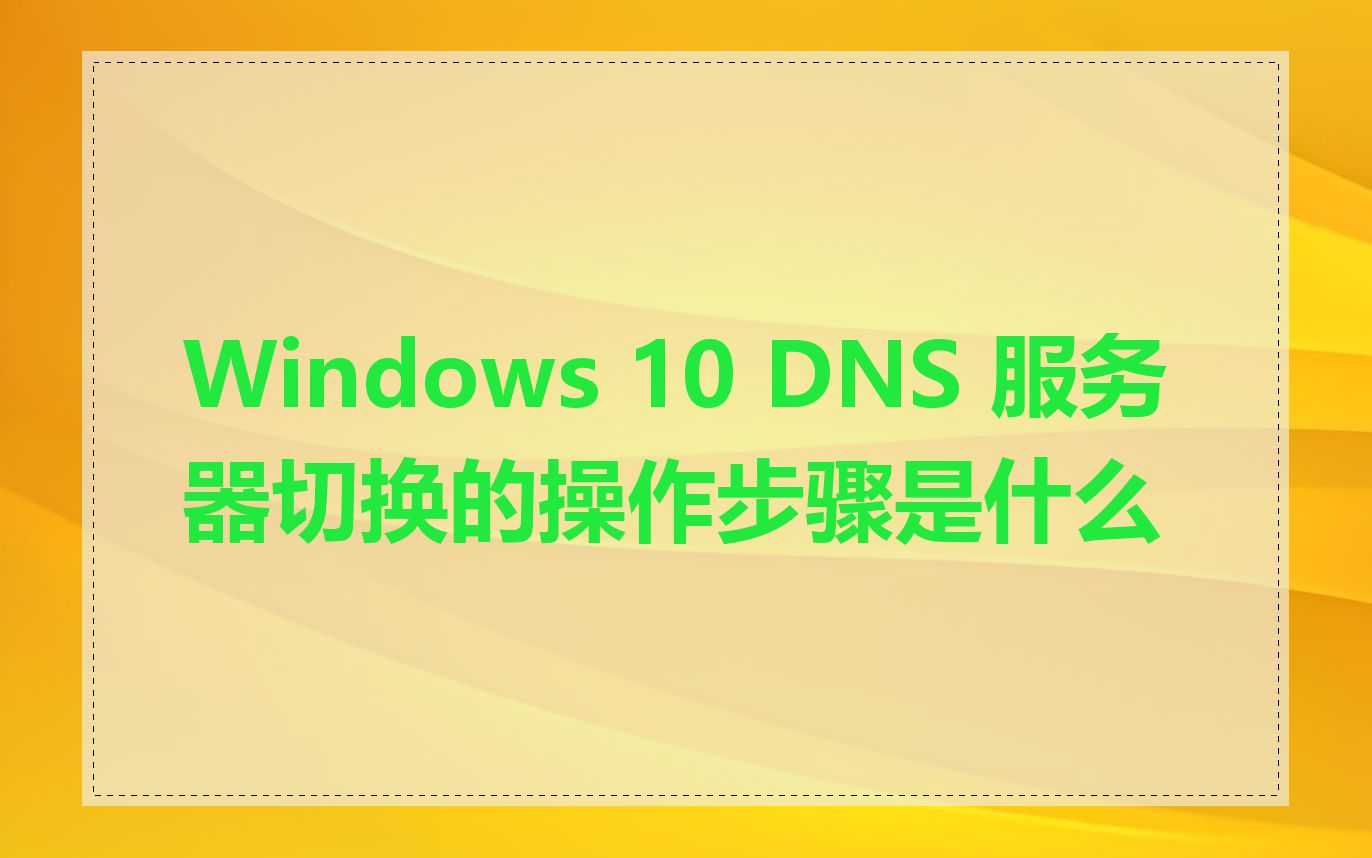 Windows 10 DNS 服务器切换的操作步骤是什么