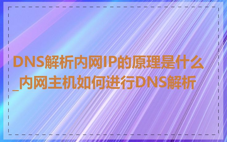 DNS解析内网IP的原理是什么_内网主机如何进行DNS解析