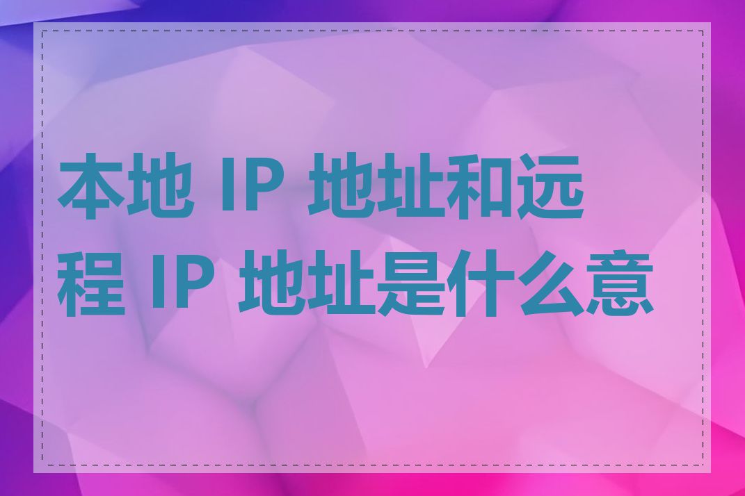 本地 IP 地址和远程 IP 地址是什么意思