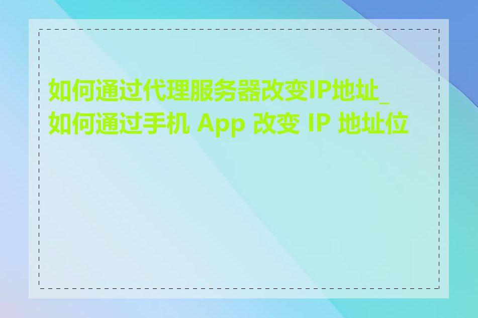 如何通过代理服务器改变IP地址_如何通过手机 App 改变 IP 地址位置