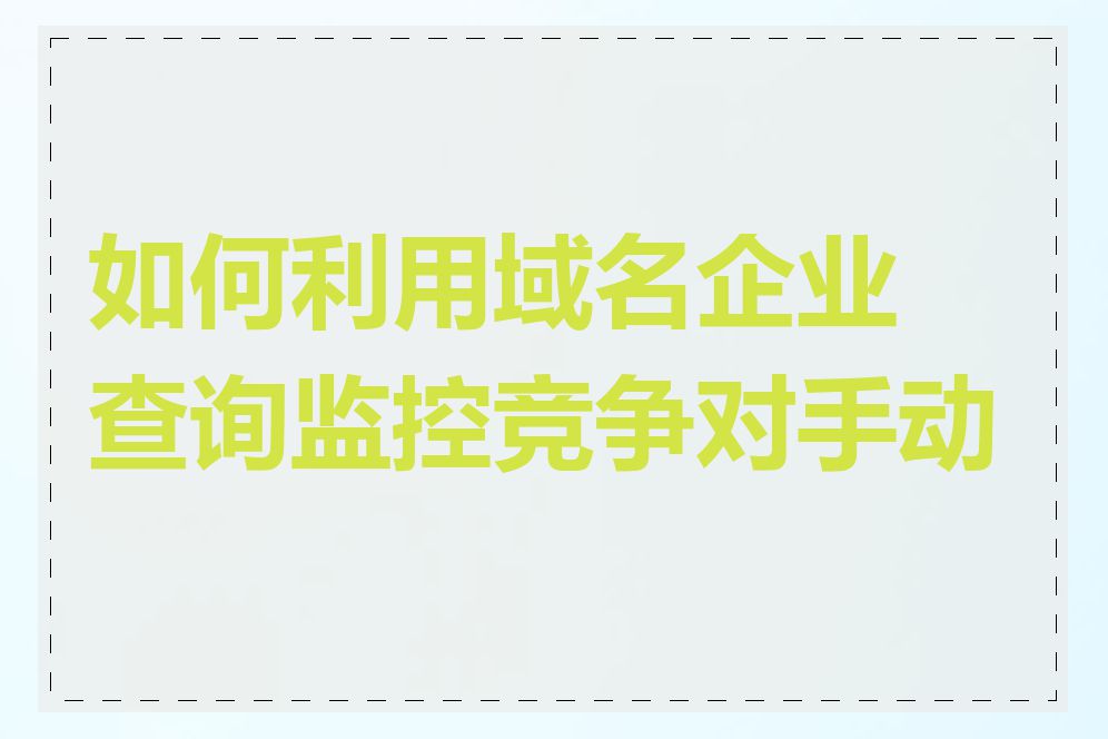 如何利用域名企业查询监控竞争对手动态