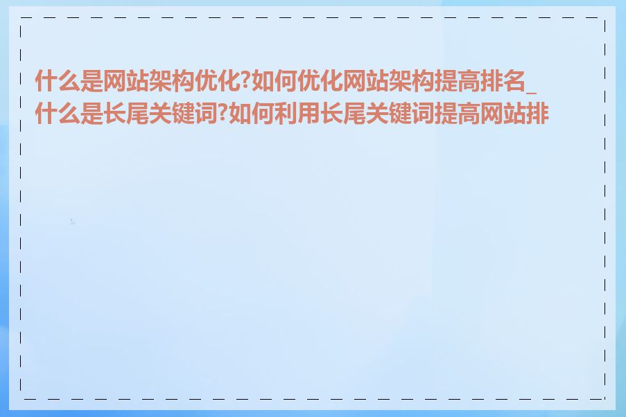 什么是网站架构优化?如何优化网站架构提高排名_什么是长尾关键词?如何利用长尾关键词提高网站排名